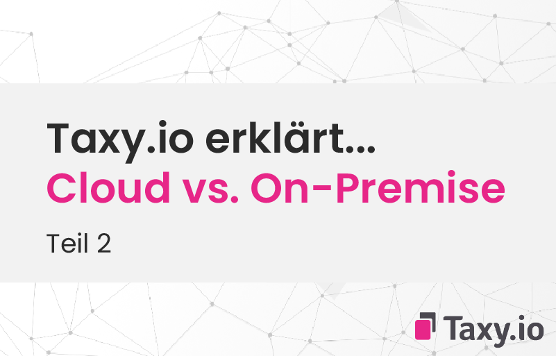 Taxy.io erklärt… Teil 2: Vor- und Nachteile Cloud vs. On-Premise